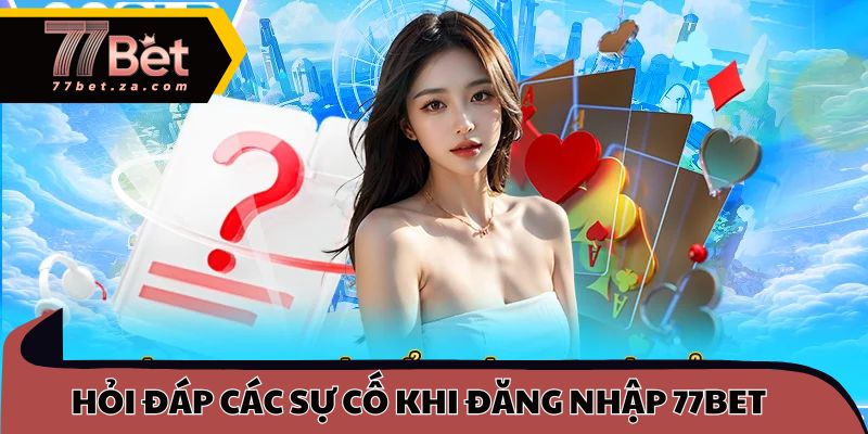 Hỏi đáp nhanh các sự cố khi đăng nhập 77BET