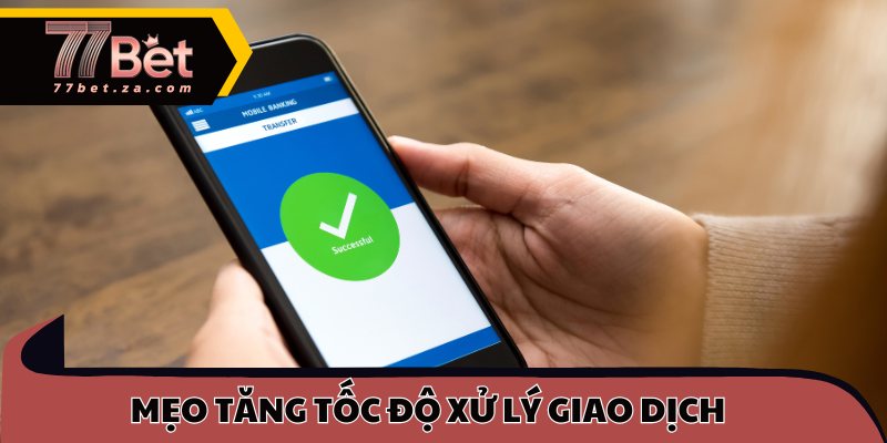Rút Tiền 77BET - Nhận Thưởng An Toàn Chỉ Trong Phút 3 Mẹo tăng tốc độ xử lý giao dịch