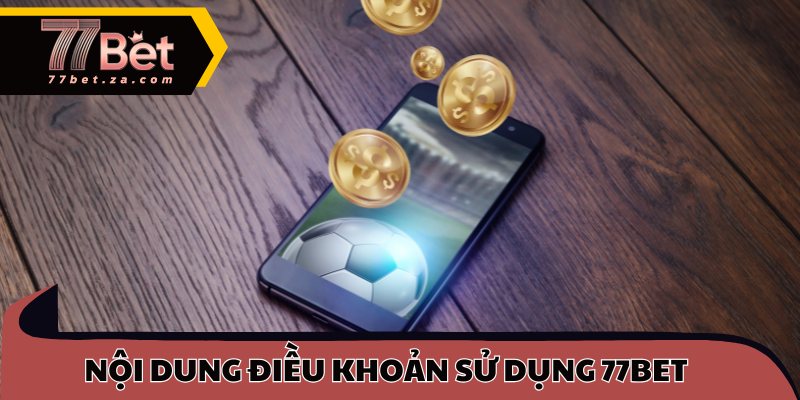 Điều Khoản Sử Dụng 77BET 1 Nội dung điều khoản sử dụng 77BET cốt lõi