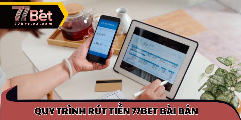 Rút Tiền 77BET - Nhận Thưởng An Toàn Chỉ Trong Phút 1 Quy trình rút tiền 77BET bài bản