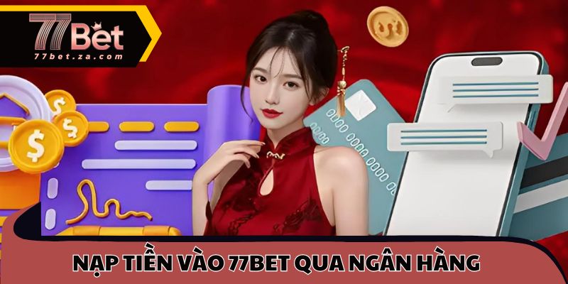 Nắm Bắt Cách Nạp Tiền 77BET Nhanh Cho Thành Viên Mới 2 Thực hiện nạp tiền vào 77BET qua ngân hàng nhanh chóng