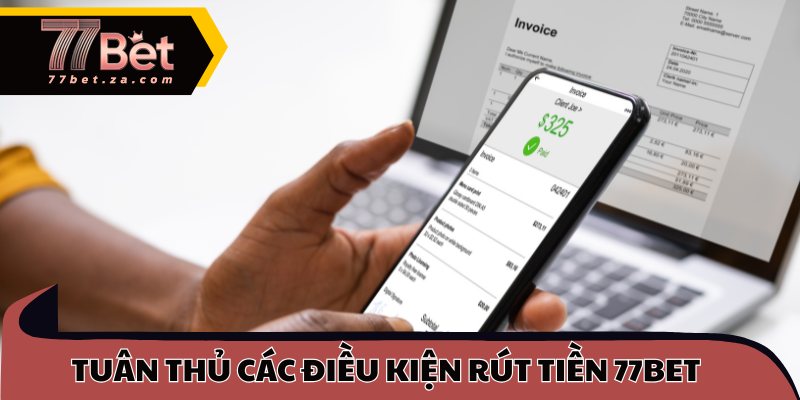 Rút Tiền 77BET - Nhận Thưởng An Toàn Chỉ Trong Phút 2 Tuân thủ các điều kiện rút tiền 77BET