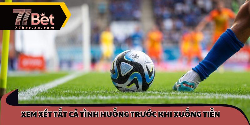 Xem xét tất cả tình huống trước khi xuống tiền